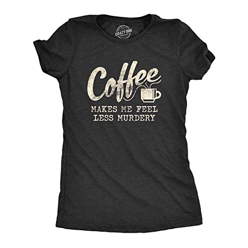 Womens Coffee Makes Me Feel Less Murdery T Shirt Funny Sarcastic Caffeine Crazy Dog Women's Novelty Tshirts Premium Cotton Blend Graphic Tees Heather Black XL