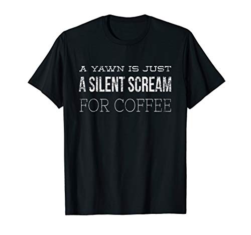 Yawn is Silent Scream for Coffee Caffeine Fix Funny Espresso T-Shirt