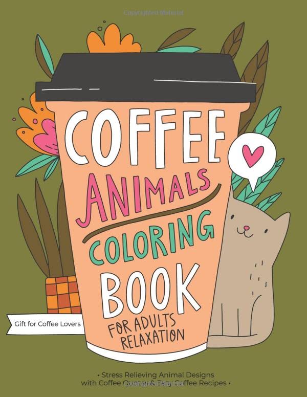 Coffee Animals Coloring Book: A Fun Coloring Gift Book for Coffee Lovers & Adults Relaxation with Stress Relieving Animal Designs, Funny Coffee Quotes and Easy Coffee Recipes